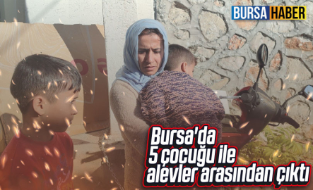 Bursa'da 5 çocuğu ile alevler arasından çıktı